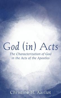 God (in) Acts: The Characterization of God in the Acts of the Apostles