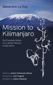 Mission to Kilimanjaro: The Founding History of a Catholic Mission in East Africa