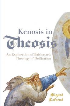 Kenosis in Theosis: An Exploration of Balthasar's Theology of Deification