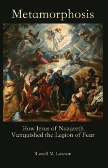 Metamorphosis: How Jesus of Nazareth Vanquished the Legion of Fear