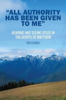 All Authority Has Been Given To Me: Hearing and Seeing Jesus in the Gospel of Matthew