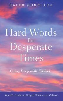 Hard Words for Desperate Times: Going Deep with Ezekiel (Wycliffe Studies in Gospel Church and Culture)