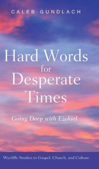 Hard Words for Desperate Times: Going Deep with Ezekiel (Wycliffe Studies in Gospel Church and Culture)