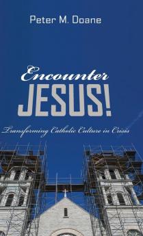 Encounter Jesus!: Transforming Catholic Culture in Crisis