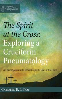 The Spirit at the Cross: Exploring a Cruciform Pneumatology (Australian College of Theology Monograph)