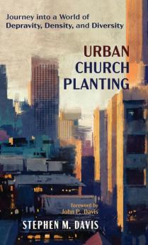 Urban Church Planting: Journey Into a World of Depravity Density and Diversity