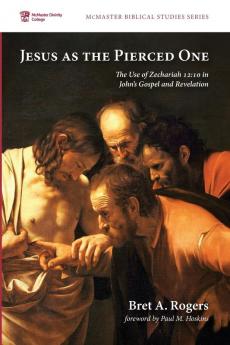 Jesus as the Pierced One: The Use of Zechariah 12:10 in John's Gospel and Revelation (McMaster Biblical Studies)