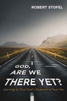 God Are We There Yet?: Learning to Trust God's Direction in Your Life