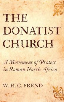 The Donatist Church: A Movement of Protest in Roman North Africa