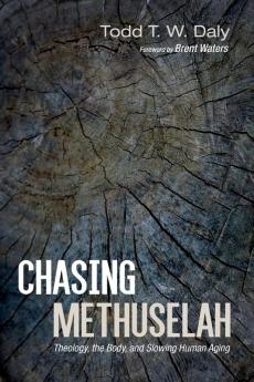 Chasing Methuselah: Theology the Body and Slowing Human Aging