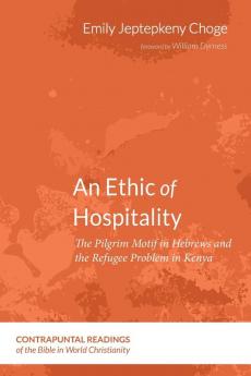 An Ethic of Hospitality: The Pilgrim Motif in Hebrews and the Refugee Problem in Kenya: 6 (Contrapuntal Readings of the Bible in World Christianity)