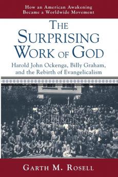 The Surprising Work of God: Harold John Ockenga Billy Graham and the Rebirth of Evangelicalism