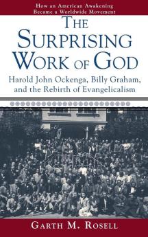 The Surprising Work of God: Harold John Ockenga Billy Graham and the Rebirth of Evangelicalism