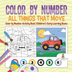 Color by Number: All Things That Move - Color by Number Activity Book Children's Early Learning Books