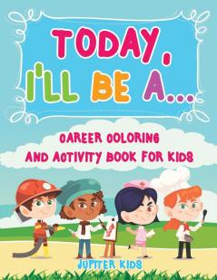 Today I'll Be A... Career Coloring and Activity Book for Kids