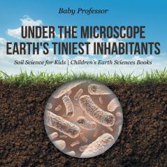 Under the Microscope Earth's Tiniest Inhabitants - Soil Science for Kids | Children's Earth Sciences Books