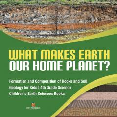 What Makes Earth Our Home Planet? Formation and Composition of Rocks and Soil Geology for Kids 4th Grade Science Children's Earth Sciences Books