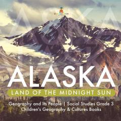 Alaska: Land of the Midnight Sun Geography and Its People Social Studies Grade 3 Children's Geography & Cultures Books