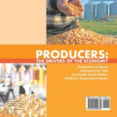 Producers: The Drivers of the Economy Production of Goods Economics for Kids 3rd Grade Social Studies Children's Government Books