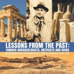 Lessons from the Past: Famous Archaeologists Artifacts and Ruins World Geography Book Social Studies Grade 5 Children's Geography & Cultures Books