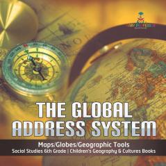 The Global Address System Maps/Globes/Geographic Tools Social Studies 6th Grade Children's Geography & Cultures Books