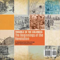 Trouble in the Colonies: The Beginnings of the Revolution U.S. Revolutionary Period History 4th Grade Children's American Revolution History