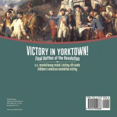 Victory in Yorktown! Final Battles of the Revolution U.S. Revolutionary Period History 4th Grade Children's American Revolution History