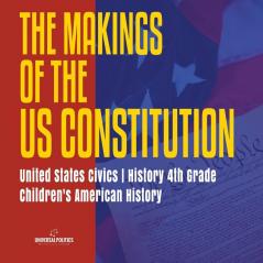 The Makings of the US Constitution United States Civics History 4th Grade Children's American History