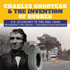 Charles Goodyear & The Invention of Rubber U.S. Economy in the mid-1800s Biography 5th Grade Children's Biographies