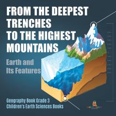 From the Deepest Trenches to the Highest Mountains: Earth and Its Features Geography Book Grade 3 Children's Earth Sciences Books