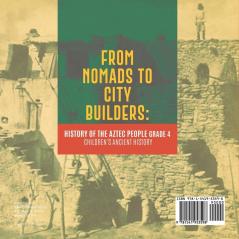 From Nomads to City Builders: History of the Aztec People Grade 4 Children's Ancient History