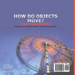 How Do Objects Move?: Force and Motion Energy Force and Motion Grade 3 Children's Physics Books