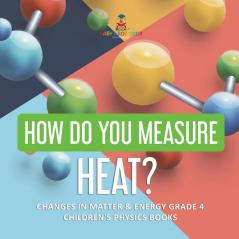 How Do You Measure Heat? Changes in Matter & Energy Grade 4 Children's Physics Books