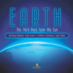 Earth: The Third Rock from the Sun Astronomy Beginners' Guide Grade 4 Children's Astronomy & Space Books