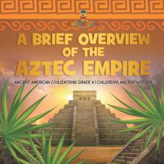 A Brief Overview of the Aztec Empire Ancient American Civilizations Grade 4 Children's Ancient History