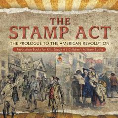 The Stamp Act: The Prologue to the American Revolution Revolution Books for Kids Grade 4 Children's Military Books