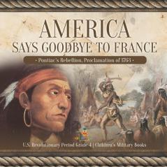 America Says Goodbye to France: Pontiac's Rebellion Proclamation of 1763 U.S. Revolutionary Period Grade 4 Children's Military Books