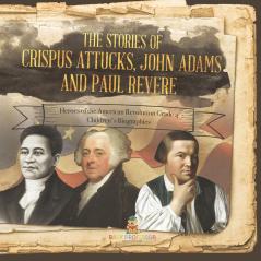 The Stories of Crispus Attucks John Adams and Paul Revere | Heroes of the American Revolution Grade 4 | Children's Biographies