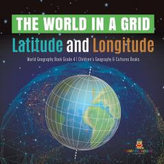 The World in a Grid: Latitude and Longitude World Geography Book Grade 4 Children's Geography & Cultures Books