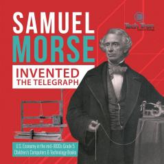 Samuel Morse Invented the Telegraph U.S. Economy in the mid-1800s Grade 5 Children's Computers & Technology Books