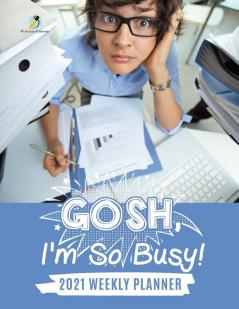 Gosh I'm So Busy!: 2021 Weekly Planner