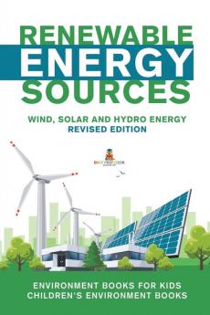 Renewable Energy Sources - Wind Solar and Hydro Energy Revised Edition: Environment Books for Kids Children's Environment Books