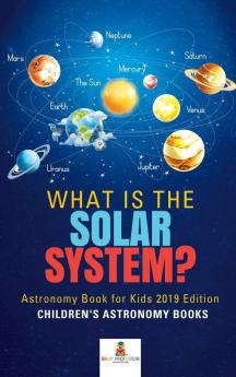 What is The Solar System? Astronomy Book for Kids 2019 Edition Children's Astronomy Books