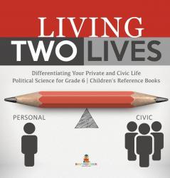 Living Two Lives: Differentiating Your Private and Civic Life Political Science for Grade 6 Children's Reference Books