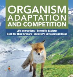 Organism Adaptation and Competition Life Interactions Scientific Explorer Book for Third Graders Children's Environment Books