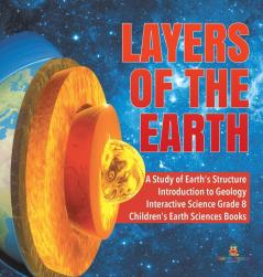 Layers of the Earth A Study of Earth's Structure Introduction to Geology Interactive Science Grade 8 Children's Earth Sciences Books