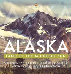 Alaska: Land of the Midnight Sun Geography and Its People Social Studies Grade 3 Children's Geography & Cultures Books