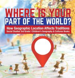 Where Is Your Part of the World? How Geographic Location Affects Traditions Social Studies 3rd Grade Children's Geography & Cultures Books