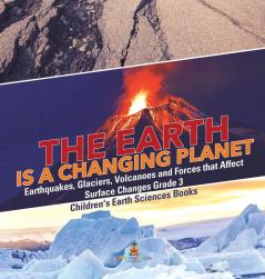 The Earth is a Changing Planet Earthquakes Glaciers Volcanoes and Forces that Affect Surface Changes Grade 3 Children's Earth Sciences Books