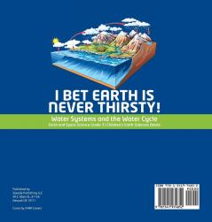 I Bet Earth is Never Thirsty! Water Systems and the Water Cycle Earth and Space Science Grade 3 Children's Earth Sciences Books